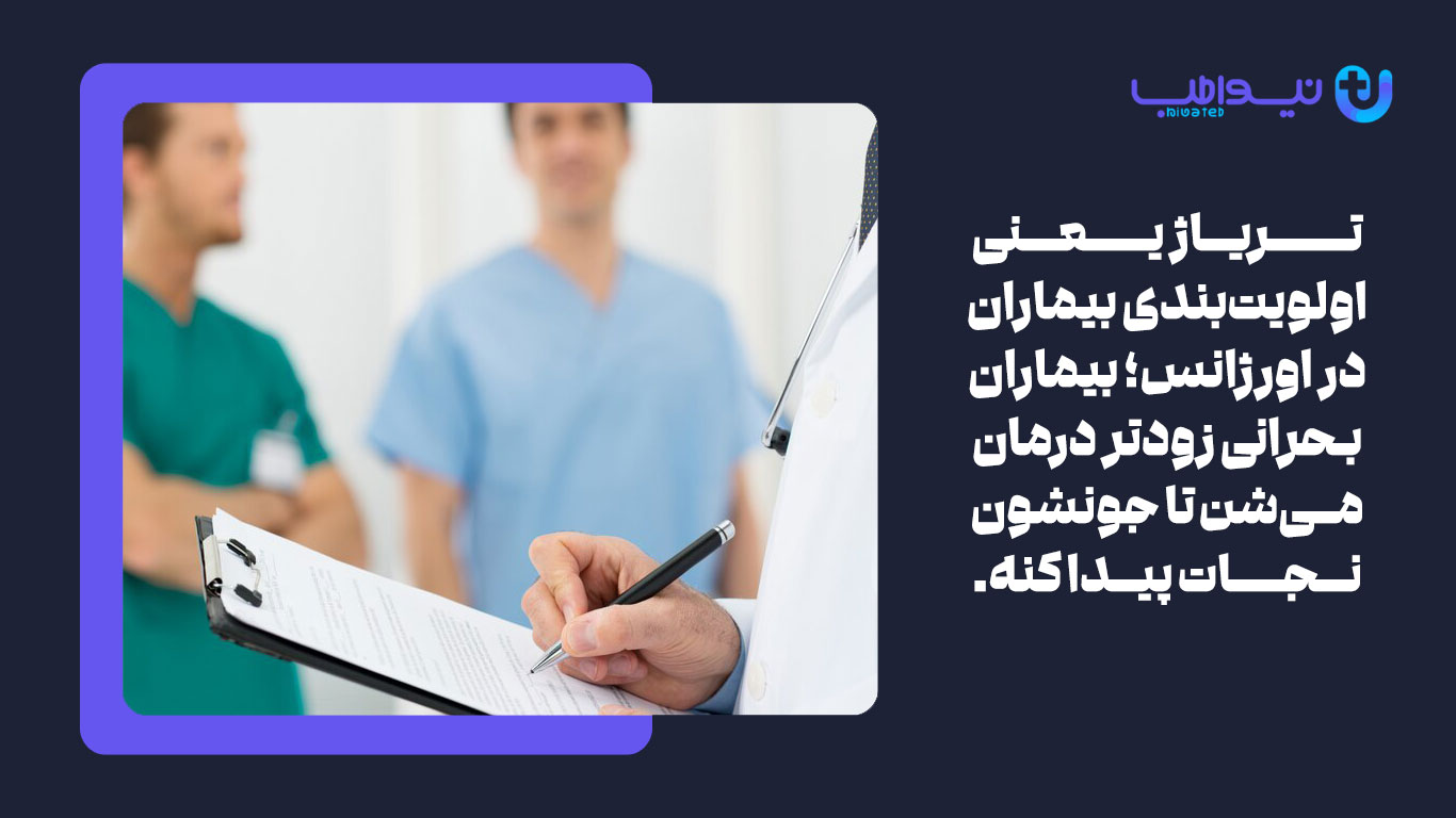 تریاژ یعنی اولویت‌بندی بیماران در اورژانس؛ بیماران بحرانی زودتر درمان می‌شن تا جونشون نجات پیدا کنه.