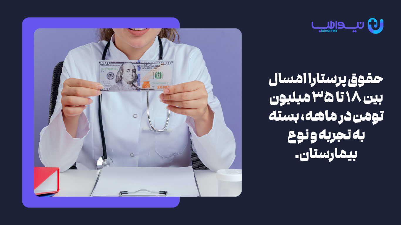 حقوق پرستارا امسال بین ۱۸ تا ۳۵ میلیون تومن در ماهه، بسته به تجربه و نوع بیمارستان.