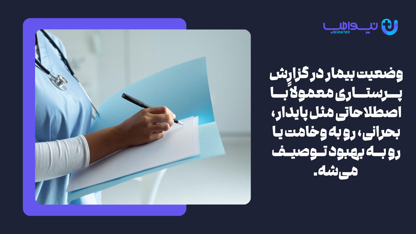 وضعیت بیمار در گزارش پرستاری معمولاً با اصطلاحاتی مثل پایدار، بحرانی، رو به وخامت یا رو به بهبود توصیف می‌شه.